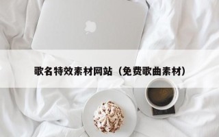 资兴歌名特效素材网站（免费歌曲素材）